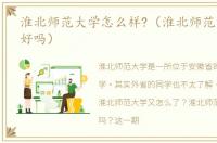 淮北师范大学怎么样?（淮北师范大学很不好吗）