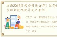 陕西2018高考分数线公布！这份近三年的录取分数线统计是必看的！