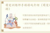 萌宠训练师手游游戏介绍（萌宠训练师手游）