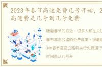 2023年春节高速免费几号开始，2023春节高速费是几号到几号免费