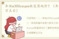 奔驰e300coupe敞篷落地价？（奔驰敞篷30万左右）