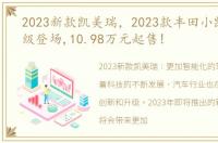 2023新款凯美瑞，2023款丰田小凯美瑞跃级登场,10.98万元起售!