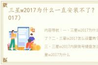 三星w2017为什么一直安装不了？（三星w2017）