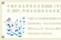 中国矿业大学专业目录2020（中国矿业大学_2021_年硕士生招生专业目录）