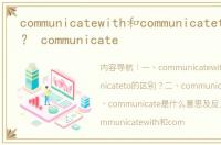 communicatewith和communicateto的区别？ communicate