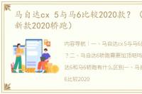 马自达cx 5与马6比较2020款？（马自达6新款2020轿跑）