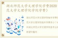 湖北师范大学文理学院学费2020（湖北师范大学文理学院学院学费）