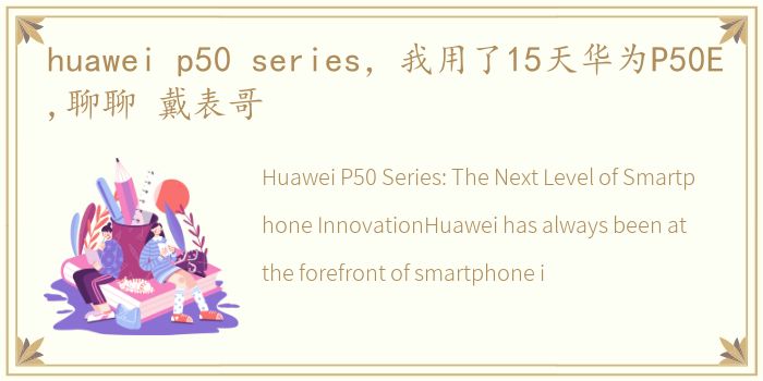 huawei p50 series，我用了15天华为P50E,聊聊 戴表哥