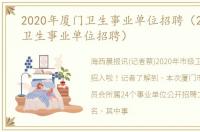 2020年厦门卫生事业单位招聘（2020厦门卫生事业单位招聘）