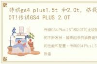 传祺gs4 plus1.5t 和2.0t，搭载同级强2.0T!传祺GS4 PLUS 2.0T