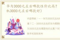 华为3000元左右哪款性价比高？（华为手机3000元左右哪款好）