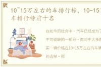 10~15万左右的车排行榜，10-15万左右的车排行榜前十名