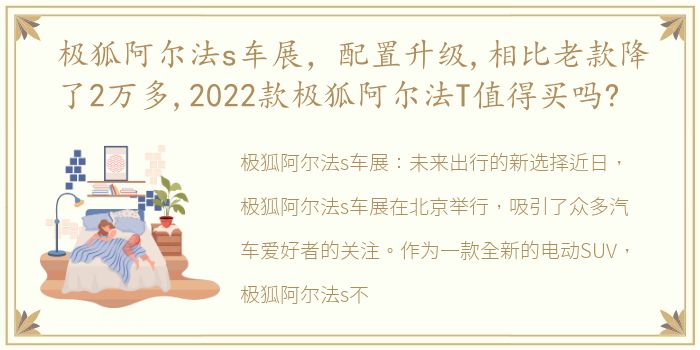 极狐阿尔法s车展，配置升级,相比老款降了2万多,2022款极狐阿尔法T值得买吗?