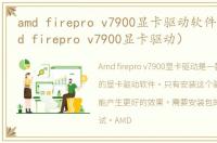 amd firepro v7900显卡驱动软件介绍（amd firepro v7900显卡驱动）