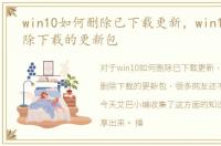 win10如何删除已下载更新，win10如何删除下载的更新包