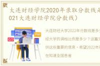 大连财经学院2020年录取分数线是多少（2021大连财经学院分数线）