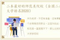 二本最好的师范类院校（全国二本师范类大学排名2020）