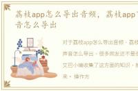 荔枝app怎么导出音频，荔枝app下载的声音怎么导出