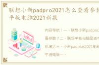 联想小新padpro2021怎么查看参数？ 联想平板电脑2021新款