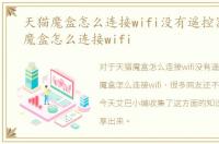 天猫魔盒怎么连接wifi没有遥控器，天猫魔盒怎么连接wifi