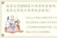 南昌大学2020在江西录取分数线（2020年南昌大学在江西录取分数线）