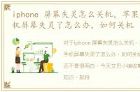 iphone 屏幕失灵怎么关机，苹果iphone手机屏幕失灵了怎么办，如何关机