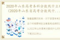 2020年山东高考本科分数线什么时间公布（2020年山东省高考分数线什么时候出来）