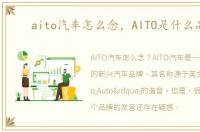 aito汽车怎么念，AITO是什么品牌