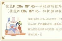 佳能PIXMA MP145一体机驱动程序软件介绍（佳能PIXMA MP145一体机驱动程序）