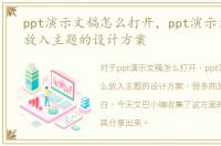 ppt演示文稿怎么打开，ppt演示文稿怎么放入主题的设计方案