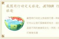 截图用行动定义旅途，JETOUR 行 动定义旅途