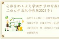 安徽合肥工业大学2021录取分数线（合肥工业大学录取分数线2021年）