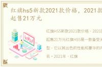 红旗hs5新款2021款价格，2021款红旗hs5起售21万元