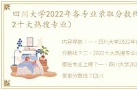 四川大学2022年各专业录取分数线？（2022十大热搜专业）