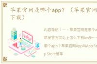 苹果官网是哪个app？（苹果官网ios系统下载）