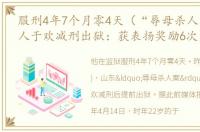 服刑4年7个月零4天（“辱母杀人案”当事人于欢减刑出狱：获表扬奖励6次）