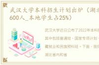 武汉大学本科招生计划出炉（湖北招生超1600人_本地学生占25%）