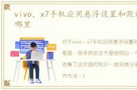 vivo，x7手机应用悬浮设置和默认程序在哪里