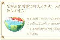 光学影像测量仪的使用方法，光学影像测量仪影像仪