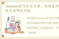 ibeacon室内定位步骤，仓储室内定位系统能实现哪些功能