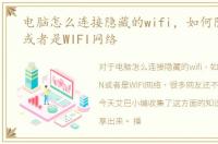 电脑怎么连接隐藏的wifi，如何隐藏WLAN或者是WIFI网络