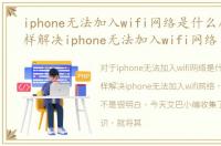 iphone无法加入wifi网络是什么原因，怎样解决iphone无法加入wifi网络