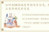 如何在58同城发布顺风车信息，58同城怎么发布顺风车信息