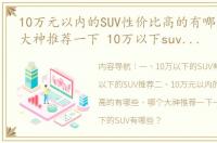 10万元以内的SUV性价比高的有哪些，哪个大神推荐一下 10万以下suv推荐前十名