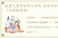 欧蕙气垫孕妇可以用吗 含有孕妇慎用成分（肉桂酸价格）