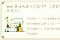 acer售后服务网点查询？（宏碁电脑售后维修点）