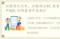 征服骑士汽车，征服骑士XV,最豪华民用装甲SUV,内饰奢侈外表粗犷