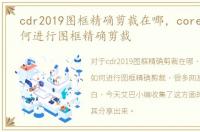 cdr2019图框精确剪裁在哪，coreldraw如何进行图框精确剪裁