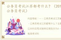 公务员考试江苏都考什么？（2018江苏省公务员考试）