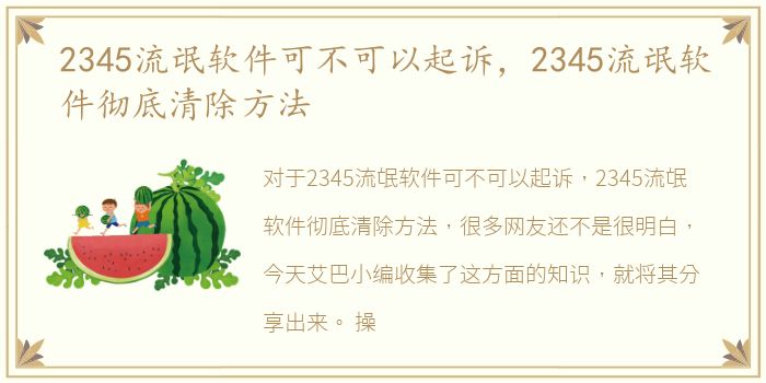 2345流氓软件可不可以起诉，2345流氓软件彻底清除方法